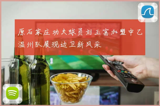 原石家庄功夫球员刘玉富加盟中乙温州队展现边卫新风采