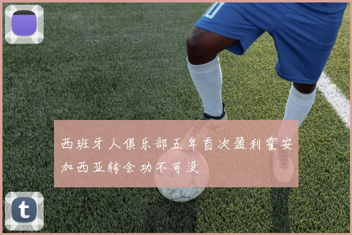 西班牙人俱乐部五年首次盈利霍安加西亚转会功不可没