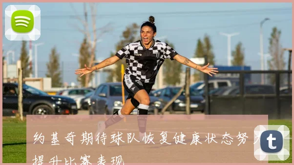 约基奇期待球队恢复健康状态努力提升比赛表现