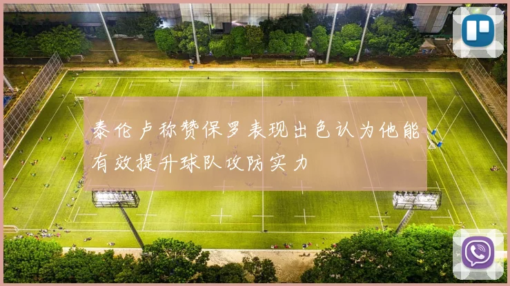 泰伦卢称赞保罗表现出色认为他能有效提升球队攻防实力