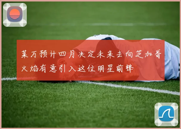 莱万预计四月决定未来去向芝加哥火焰有意引入这位明星前锋