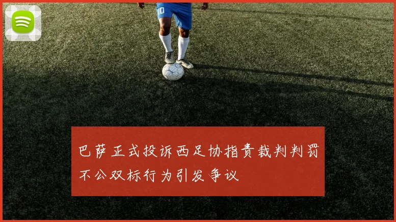巴萨正式投诉西足协指责裁判判罚不公双标行为引发争议
