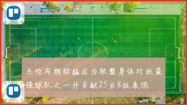 杰伦布朗称猛龙为联盟身体对抗最强球队之一并贡献25分8板表现
