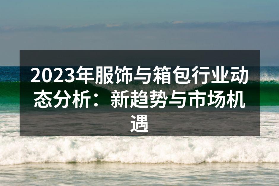 2023年服饰与箱包行业动态分析：新趋势